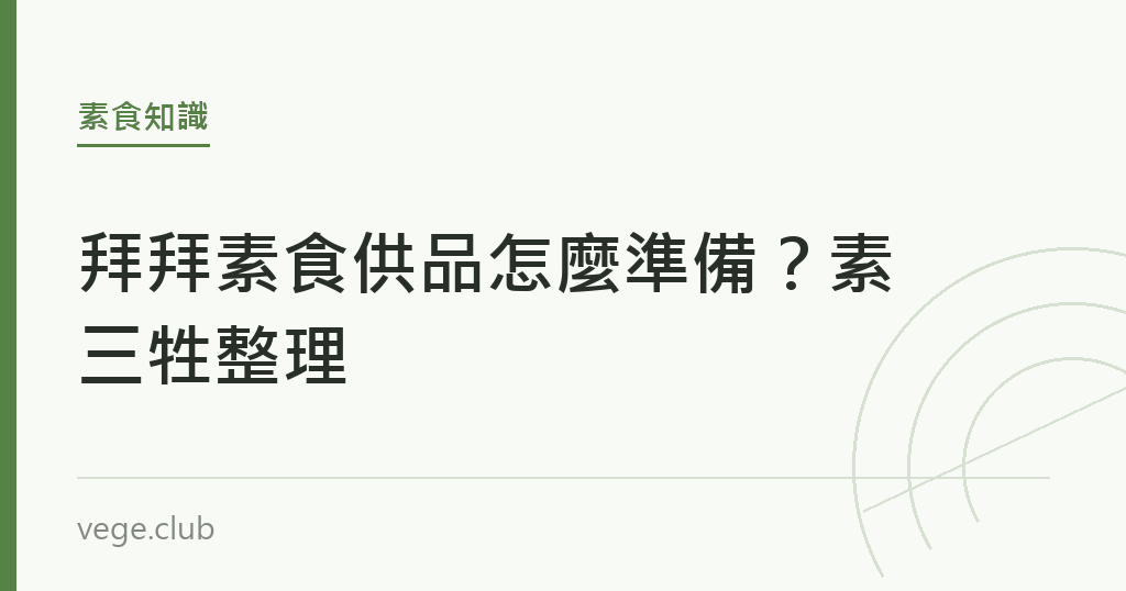 拜拜素食供品怎麼準備?素三牲整理 拜拜素食供品怎麼準備?素三牲整理|蔬食生活