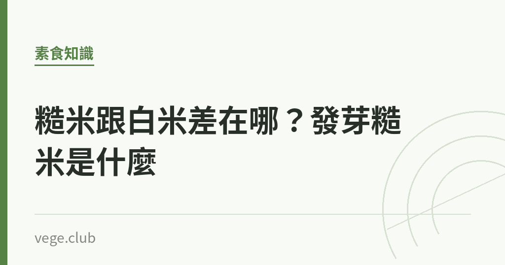 糙米跟白米差在哪?發芽糙米是什麼 糙米跟白米差在哪?發芽糙米是什麼|蔬食生活