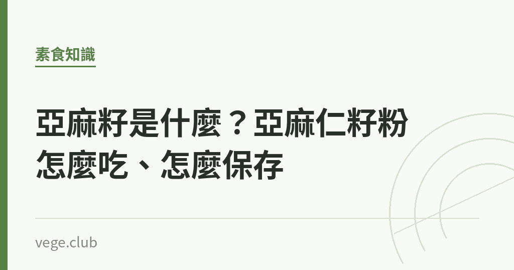 亞麻籽是什麼?亞麻仁籽粉怎麼吃、怎麼保存 亞麻籽是什麼?亞麻仁籽粉怎麼吃、怎麼保存|蔬食生活