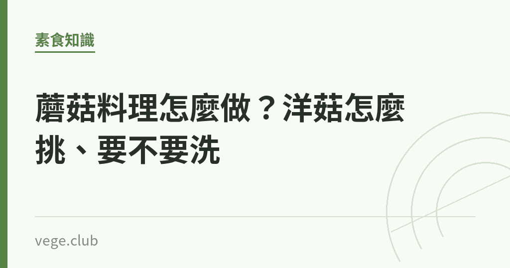 蘑菇料理怎麼做？洋菇怎麼挑、要不要洗｜蔬食生活