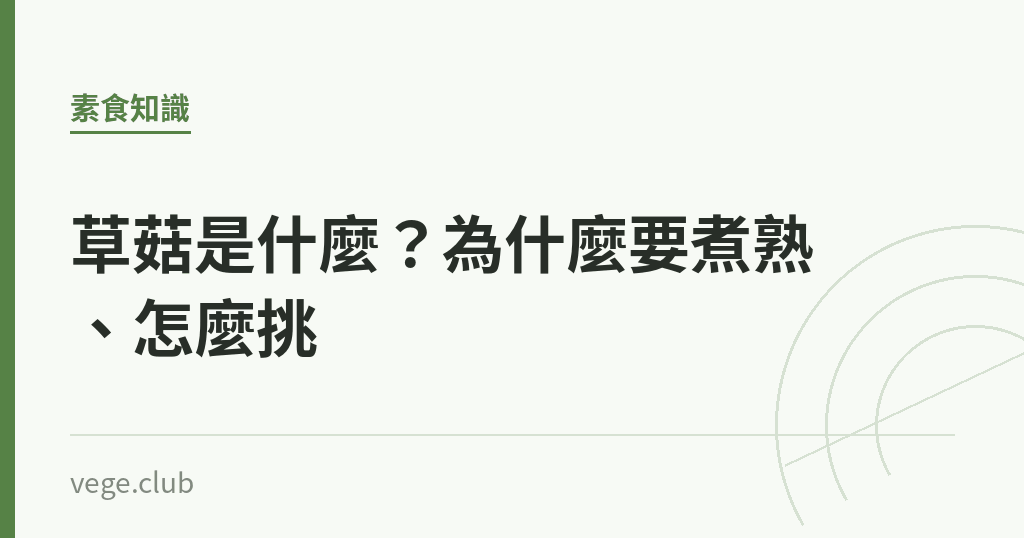 草菇是什麼？為什麼要煮熟、怎麼挑｜蔬食生活