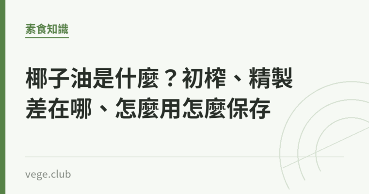 椰子油是什麼？初榨、精製差在哪、怎麼用怎麼保存｜蔬食生活