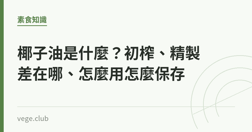 椰子油是什麼?初榨、精製差在哪、怎麼用怎麼保存 椰子油是什麼?初榨、精製差在哪、怎麼用怎麼保存|蔬食生活