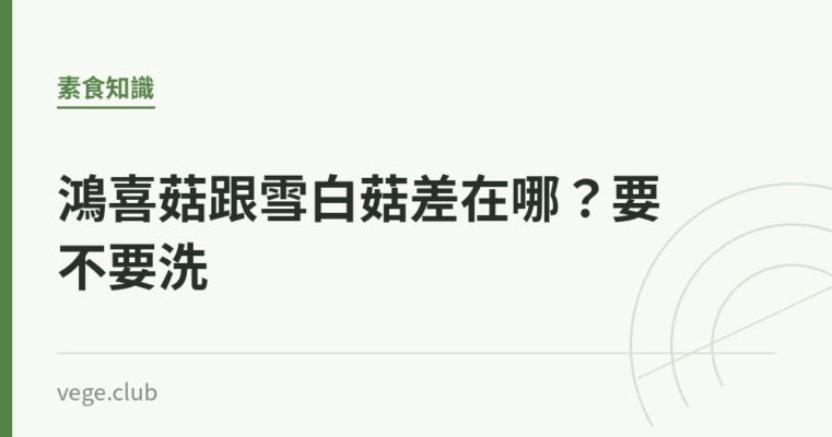 鴻喜菇跟雪白菇差在哪？要不要洗｜蔬食生活