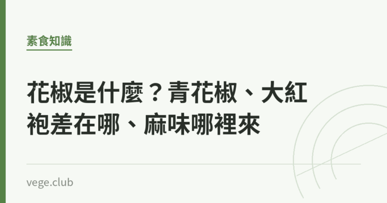 花椒是什麼？青花椒、大紅袍差在哪、麻味哪裡來｜蔬食生活