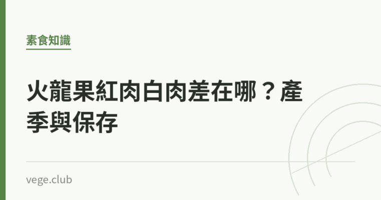 火龍果紅肉白肉差在哪？產季與保存｜蔬食生活