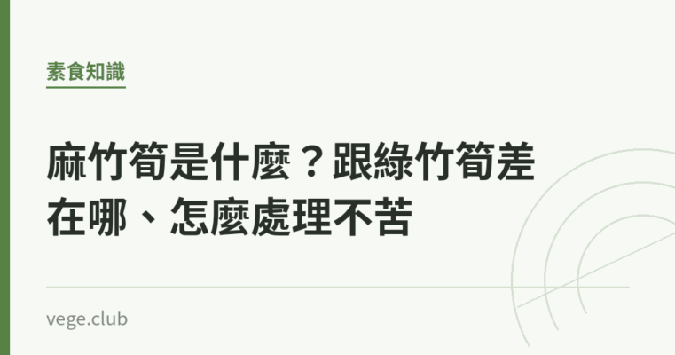 麻竹筍是什麼？跟綠竹筍差在哪、怎麼處理不苦｜蔬食生活