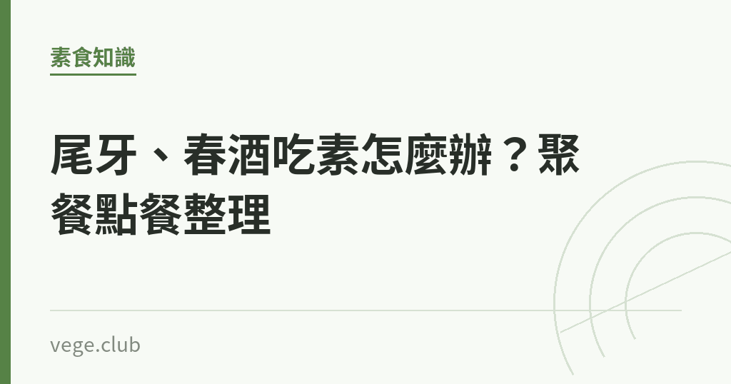 尾牙、春酒吃素怎麼辦?聚餐點餐整理 尾牙、春酒吃素怎麼辦?聚餐點餐整理|蔬食生活