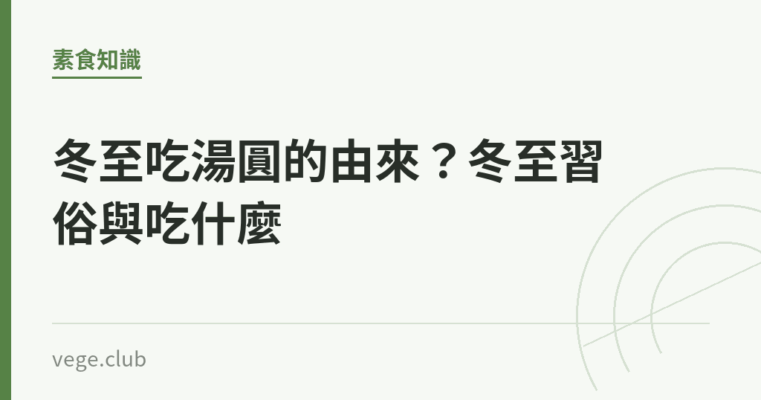 冬至吃湯圓的由來？冬至習俗與吃什麼｜蔬食生活
