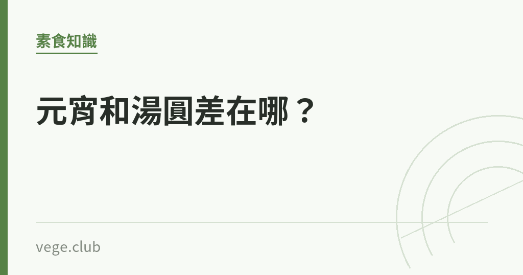 元宵和湯圓差在哪? 元宵和湯圓差在哪?|蔬食生活