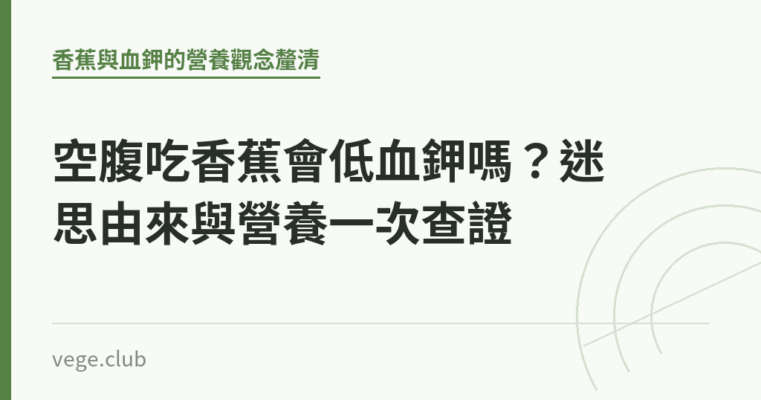 空腹吃香蕉會低血鉀嗎？迷思由來與營養一次查證｜蔬食生活