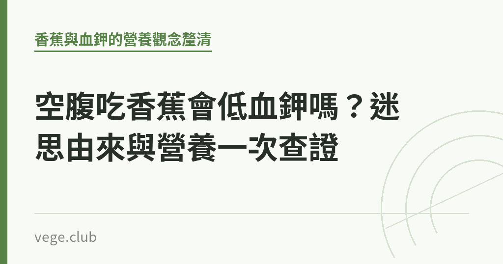空腹吃香蕉會低血鉀嗎?迷思由來與營養一次查證 空腹吃香蕉會低血鉀嗎?迷思由來與營養一次查證|蔬食生活