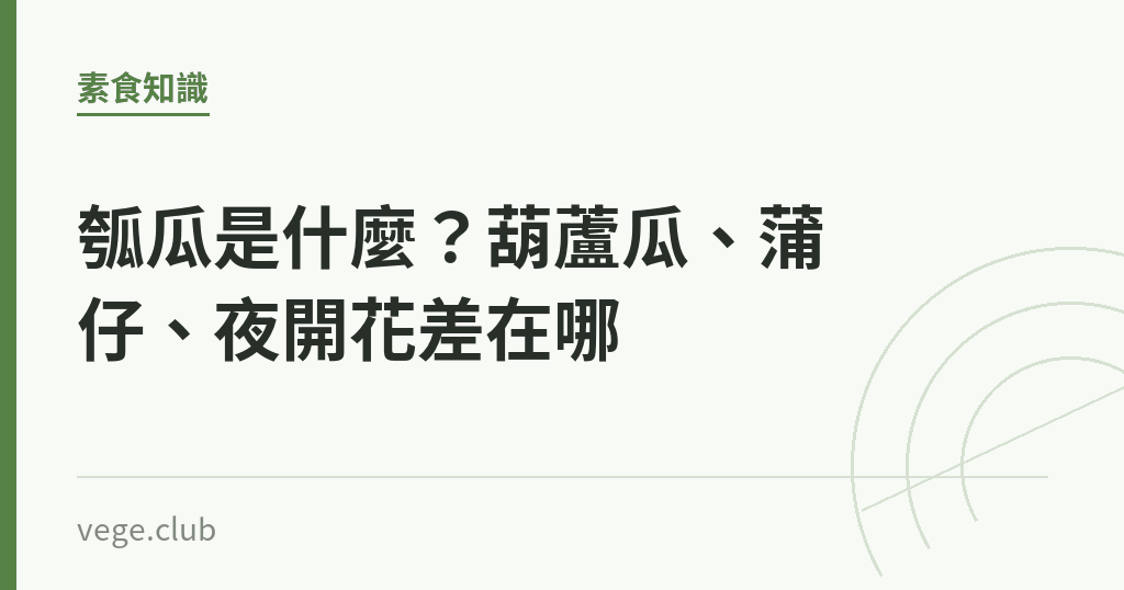 瓠瓜是什麼?葫蘆瓜、蒲仔、夜開花差在哪 瓠瓜是什麼?葫蘆瓜、蒲仔、夜開花差在哪|蔬食生活