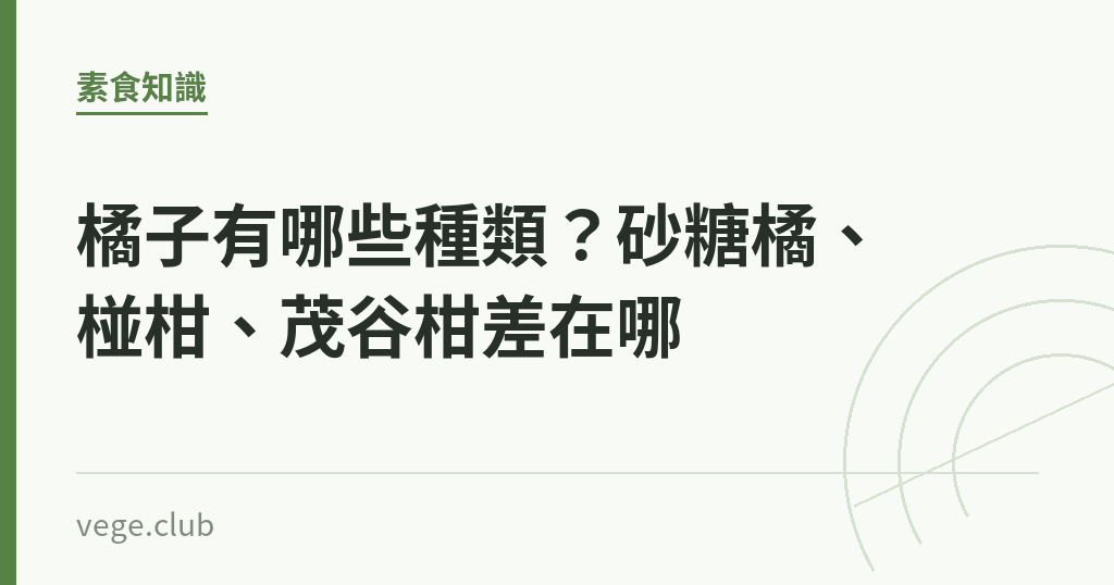 橘子有哪些種類?砂糖橘、椪柑、茂谷柑差在哪 橘子有哪些種類?砂糖橘、椪柑、茂谷柑差在哪|蔬食生活