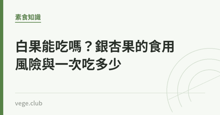 白果能吃嗎？銀杏果的食用風險與一次吃多少｜蔬食生活