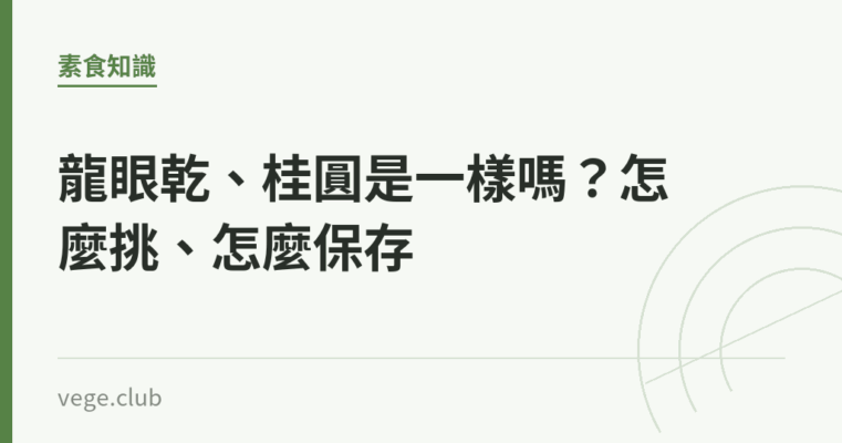 龍眼乾、桂圓是一樣嗎？怎麼挑、怎麼保存｜蔬食生活