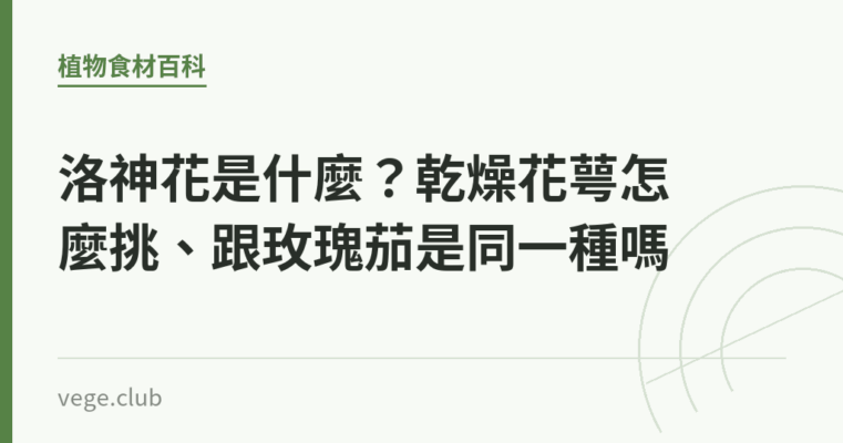 洛神花是什麼？乾燥花萼怎麼挑、跟玫瑰茄是同一種嗎｜蔬食生活