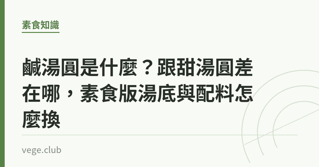 鹹湯圓是什麼?跟甜湯圓差在哪,素食版湯底與配料怎麼換 鹹湯圓是什麼?跟甜湯圓差在哪,素食版湯底與配料怎麼換|蔬食生活