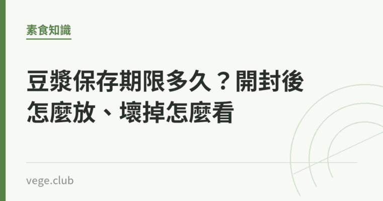 豆漿保存期限多久？開封後怎麼放、壞掉怎麼看｜蔬食生活