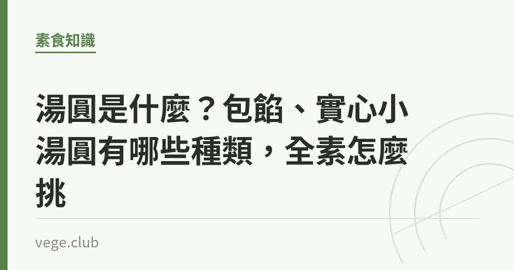湯圓是什麼？包餡、實心小湯圓有哪些種類，全素怎麼挑｜蔬食生活